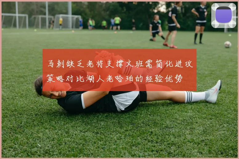 马刺缺乏老将支撑文班需简化进攻策略对比湖人老哈珀的经验优势