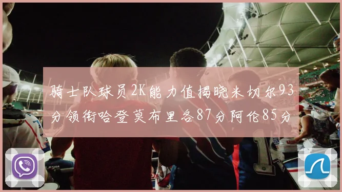 骑士队球员2K能力值揭晓米切尔93分领衔哈登莫布里各87分阿伦85分沃特森79分