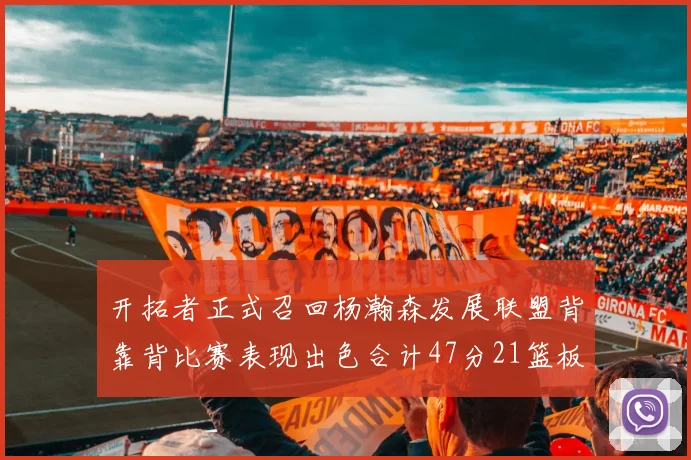 开拓者正式召回杨瀚森发展联盟背靠背比赛表现出色合计47分21篮板