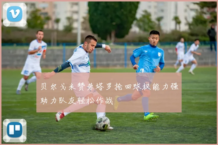 贝尔戈米赞劳塔罗抢回球权能力强助力队友轻松作战