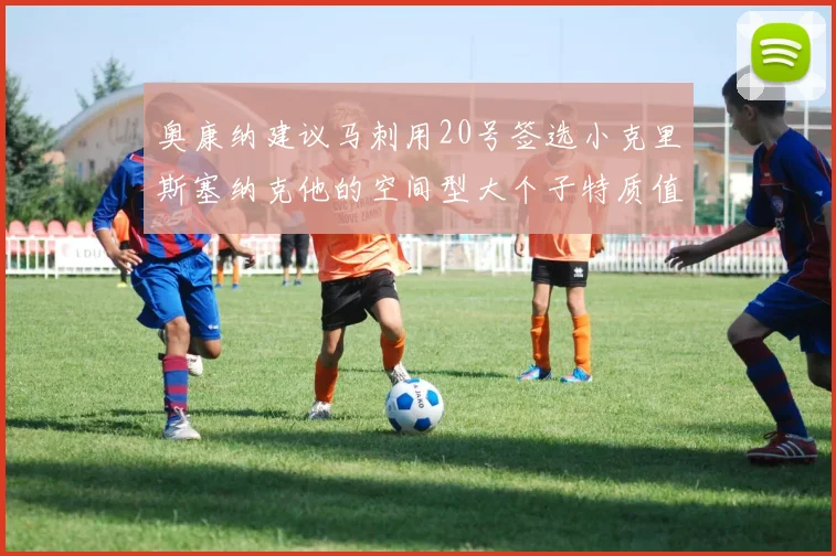 奥康纳建议马刺用20号签选小克里斯塞纳克他的空间型大个子特质值得关注
