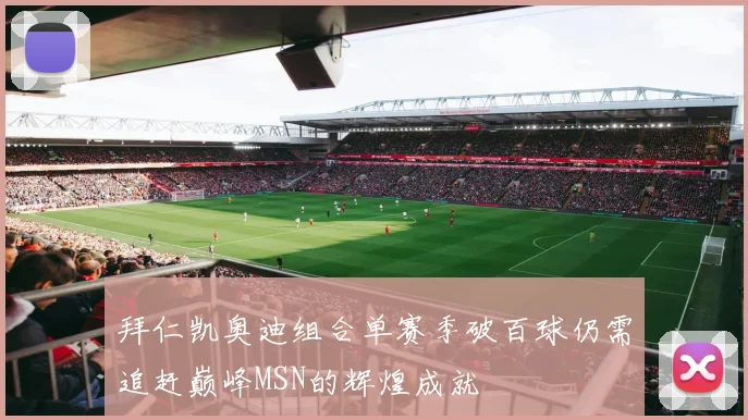 拜仁凯奥迪组合单赛季破百球仍需追赶巅峰MSN的辉煌成就