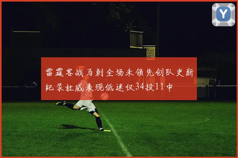 雷霆客战马刺全场未领先创队史新纪录杜威表现低迷仅34投11中