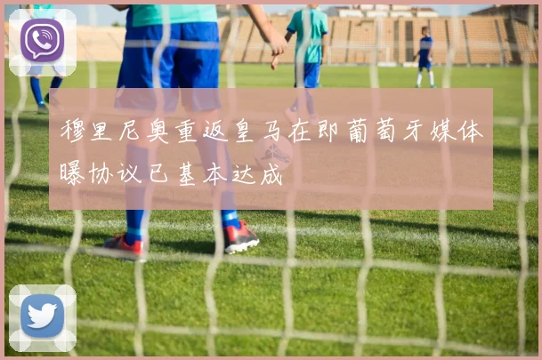 穆里尼奥重返皇马在即葡萄牙媒体曝协议已基本达成