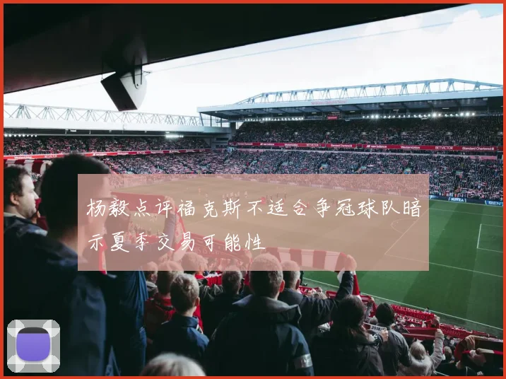 杨毅点评福克斯不适合争冠球队暗示夏季交易可能性